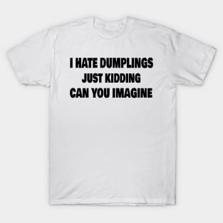 Funny I Hate Dumplings Just Kidding Can You Imagine T-Shirt